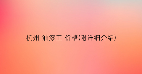 杭州 油漆工 价格(附详细介绍)